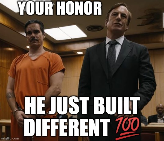 Saul Goodman | YOUR HONOR; HE JUST BUILT DIFFERENT 💯 | image tagged in saul goodman | made w/ Imgflip meme maker