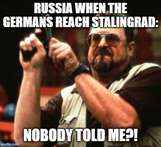 More Countryhumans thangs | RUSSIA WHEN THE GERMANS REACH STALINGRAD:; NOBODY TOLD ME?! | image tagged in gun | made w/ Imgflip meme maker