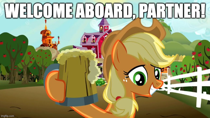 Applejack and her cider | WELCOME ABOARD, PARTNER! | image tagged in applejack and her cider | made w/ Imgflip meme maker