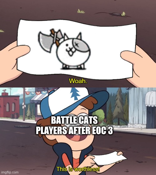 After Empire of Cats, Axe Cat is outclassed by Dual Fish Cats, Roe Cat, and Courier Cat. | BATTLE CATS PLAYERS AFTER EOC 3 | image tagged in this is worthless,battle cats,memes | made w/ Imgflip meme maker