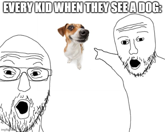 two soy jacks | EVERY KID WHEN THEY SEE A DOG: | image tagged in two soy jacks | made w/ Imgflip meme maker