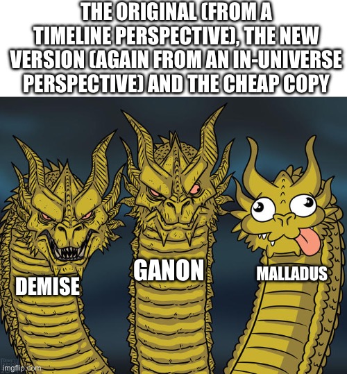 Three-headed Dragon | THE ORIGINAL (FROM A TIMELINE PERSPECTIVE), THE NEW VERSION (AGAIN FROM AN IN-UNIVERSE PERSPECTIVE) AND THE CHEAP COPY; GANON; MALLADUS; DEMISE | image tagged in three-headed dragon,legend of zelda,zelda,the legend of zelda | made w/ Imgflip meme maker