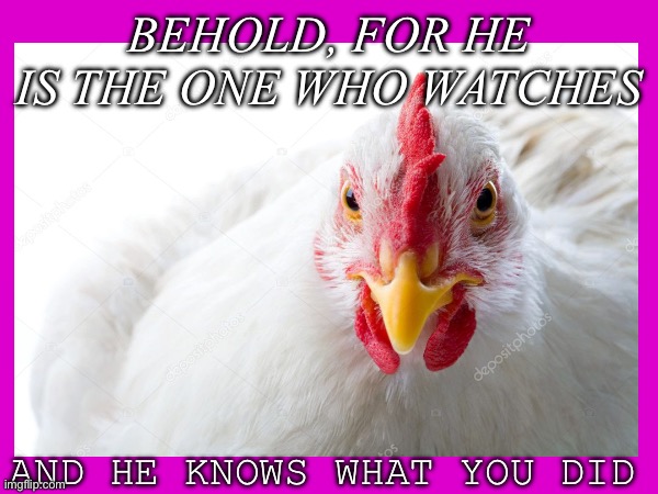 He watches | BEHOLD, FOR HE IS THE ONE WHO WATCHES; AND HE KNOWS WHAT YOU DID | image tagged in watches,watch,surreal meme,surreal,meme | made w/ Imgflip meme maker