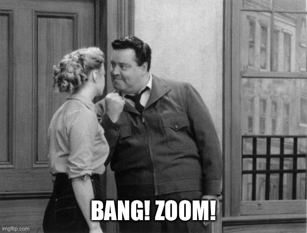 Honeymooners | BANG! ZOOM! | image tagged in honeymooners | made w/ Imgflip meme maker