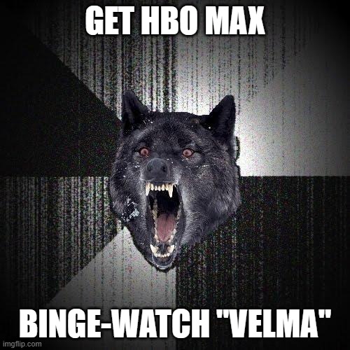 Yeah, I know. It's just called "Max" now, but confusion may still occur. | GET HBO MAX; BINGE-WATCH "VELMA" | image tagged in memes,insanity wolf,hbo max,max,velma,streaming | made w/ Imgflip meme maker