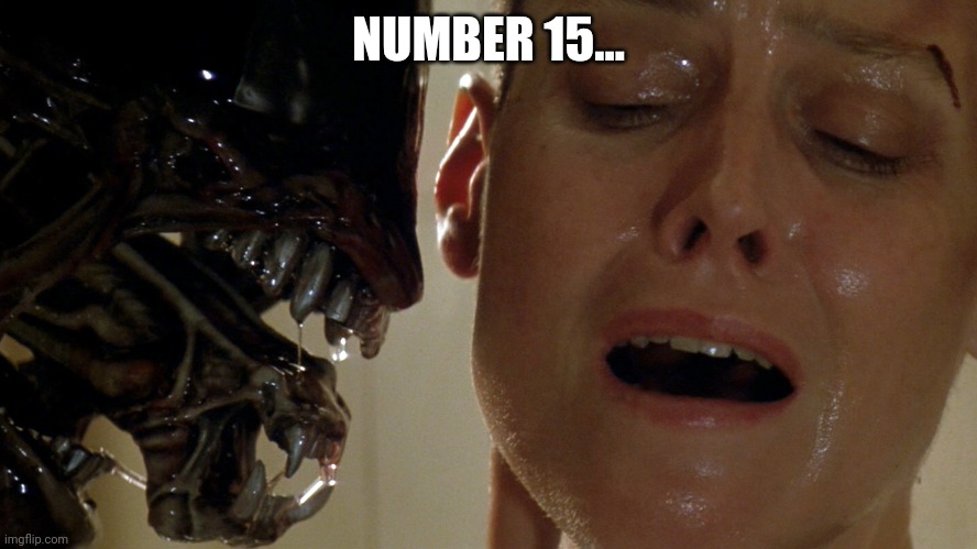 Number 15... | NUMBER 15... | image tagged in ripley-aliens | made w/ Imgflip meme maker