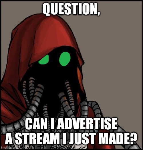 tech priest | QUESTION, CAN I ADVERTISE A STREAM I JUST MADE? | image tagged in tech priest | made w/ Imgflip meme maker
