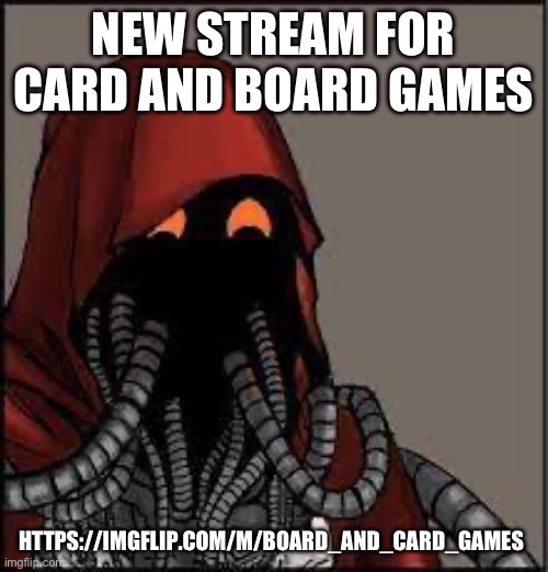 https://imgflip.com/m/Board_and_card_games | NEW STREAM FOR CARD AND BOARD GAMES; HTTPS://IMGFLIP.COM/M/BOARD_AND_CARD_GAMES | image tagged in tech priest smiling | made w/ Imgflip meme maker