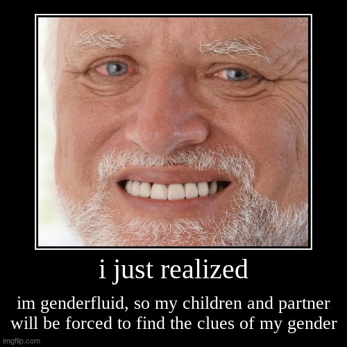 i feel bad for them ngl- HAVE FUN FUTURE ME | i just realized | im genderfluid, so my children and partner will be forced to find the clues of my gender | image tagged in funny,demotivationals | made w/ Imgflip demotivational maker