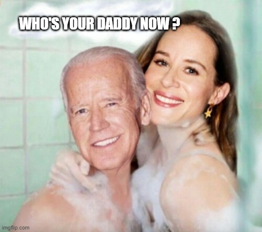 Joe and Ashley Biden in shower | WHO'S YOUR DADDY NOW ? | image tagged in joe and ashley biden in shower | made w/ Imgflip meme maker