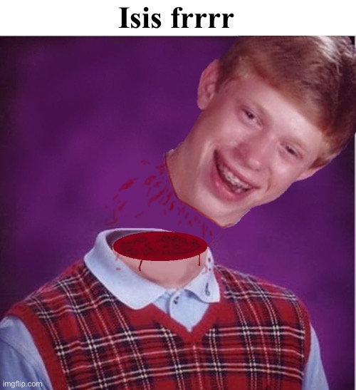 Bad Luck Brian- Beheaded | Isis frrrr | image tagged in bad luck brian- beheaded | made w/ Imgflip meme maker
