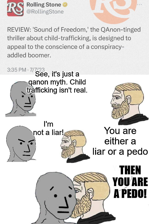 iT IS NOT A MYTH | See, it's just a qanon myth. Child trafficking isn't real. You are either a liar or a pedo; I'm not a liar! THEN YOU ARE A PEDO! | image tagged in chad approaching npc | made w/ Imgflip meme maker