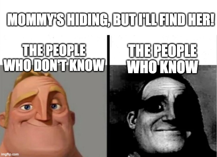 The people who know | MOMMY'S HIDING, BUT I'LL FIND HER! THE PEOPLE WHO DON'T KNOW; THE PEOPLE WHO KNOW | image tagged in legend of zelda | made w/ Imgflip meme maker
