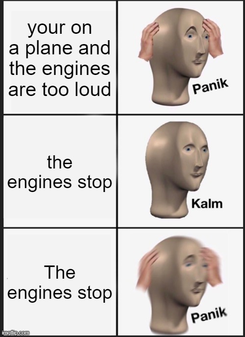 planes be like | your on a plane and the engines are too loud; the engines stop; The engines stop | image tagged in memes,panik kalm panik | made w/ Imgflip meme maker