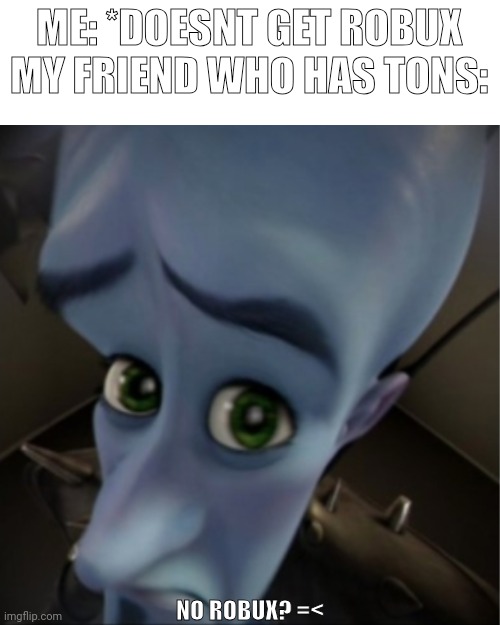Megamind peeking | ME: *DOESNT GET ROBUX
MY FRIEND WHO HAS TONS:; NO ROBUX? =< | image tagged in megamind peeking | made w/ Imgflip meme maker
