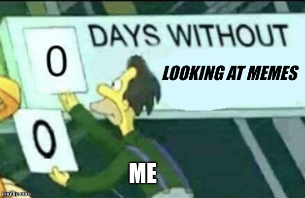 0 days without (Lenny, Simpsons) | LOOKING AT MEMES; ME | image tagged in 0 days without lenny simpsons | made w/ Imgflip meme maker