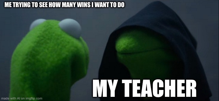 Evil Kermit | ME TRYING TO SEE HOW MANY WINS I WANT TO DO; MY TEACHER | image tagged in memes,evil kermit | made w/ Imgflip meme maker