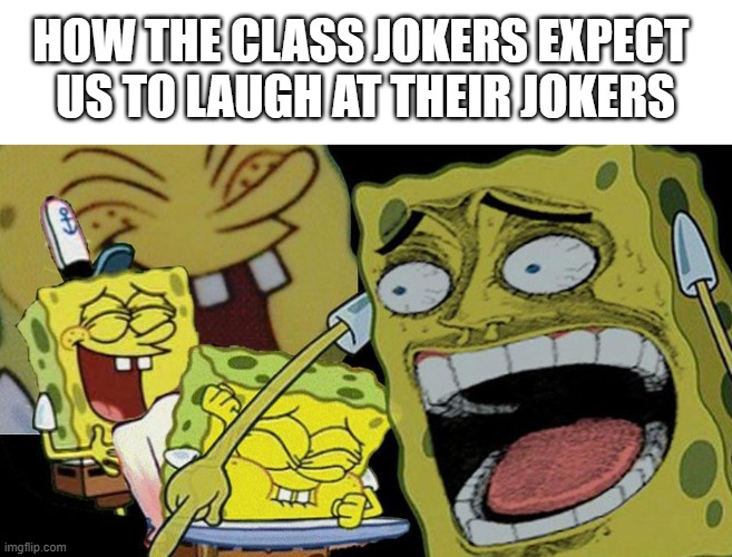 Spongebob memes | HOW THE CLASS JOKERS EXPECT 
US TO LAUGH AT THEIR JOKERS | image tagged in mocking spongebob,spongebob laughing hysterically | made w/ Imgflip meme maker