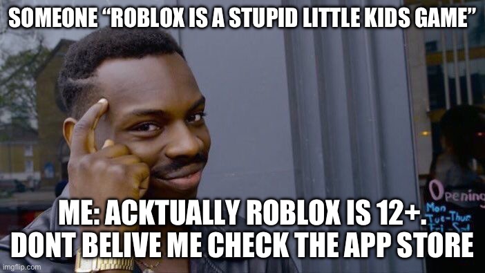 Roblox is 12+! | SOMEONE “ROBLOX IS A STUPID LITTLE KIDS GAME”; ME: ACKTUALLY ROBLOX IS 12+. DONT BELIVE ME CHECK THE APP STORE | image tagged in memes,not just for little kids,roblox | made w/ Imgflip meme maker