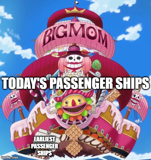 How passenger ships today compare to 1800s (as told by One Piece) | TODAY'S PASSENGER SHIPS; EARLIEST PASSENGER SHIPS | image tagged in onepiece,cruise ship,passenger ship,ship | made w/ Imgflip meme maker