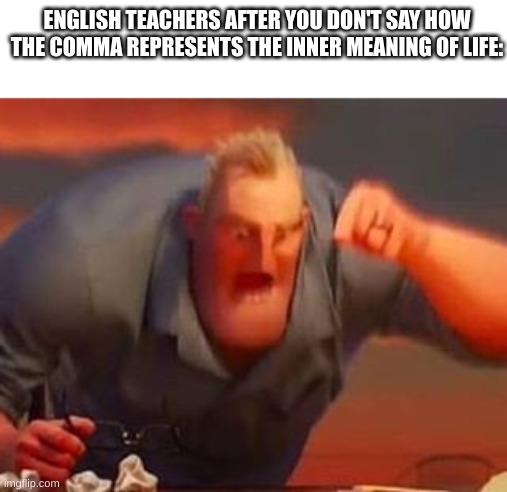 im pretty sure its just a comma | ENGLISH TEACHERS AFTER YOU DON'T SAY HOW THE COMMA REPRESENTS THE INNER MEANING OF LIFE: | image tagged in mr incredible mad,funny | made w/ Imgflip meme maker