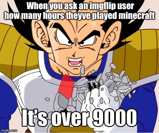 No matter why everyone worships it | When you ask an imgflip user how many hours theyve played minecraft | image tagged in it's over 9000 dragon ball z newer animation | made w/ Imgflip meme maker