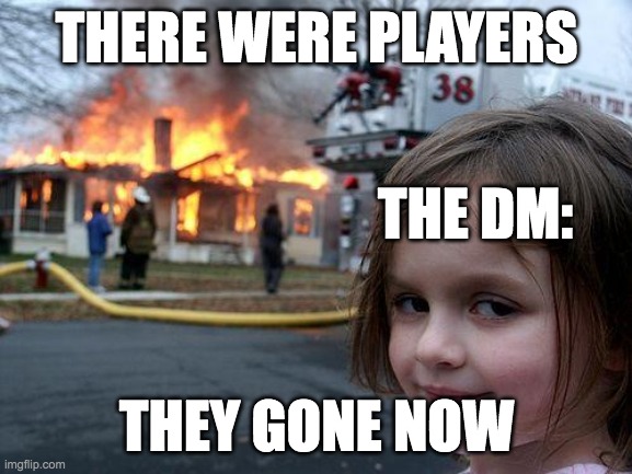 D&D in a nutshell | THERE WERE PLAYERS; THE DM:; THEY GONE NOW | image tagged in memes,disaster girl,dnd | made w/ Imgflip meme maker