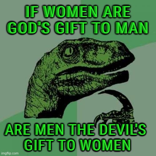 Gift to Women | IF WOMEN ARE GOD'S GIFT TO MAN; ARE MEN THE DEVIL'S 
GIFT TO WOMEN | image tagged in memes,philosoraptor | made w/ Imgflip meme maker