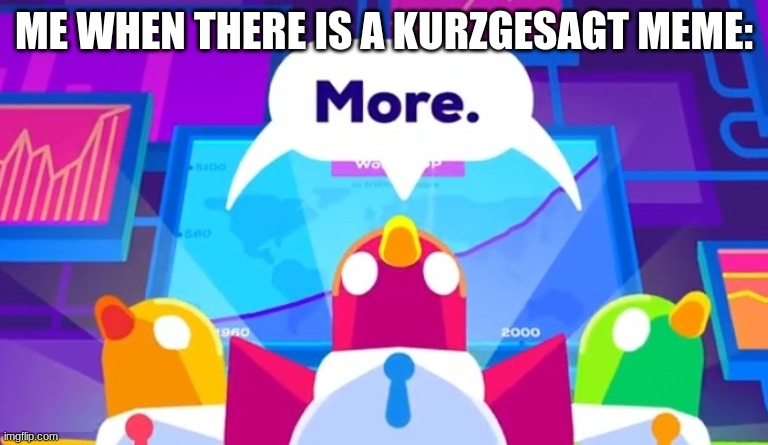 More -Kurzgesagt Birds | ME WHEN THERE IS A KURZGESAGT MEME: | image tagged in more -kurzgesagt birds | made w/ Imgflip meme maker