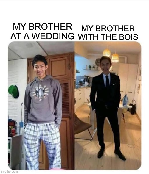 my sister's wedding | MY BROTHER WITH THE BOIS; MY BROTHER AT A WEDDING | image tagged in my brother,dress nice,lol,haha funny | made w/ Imgflip meme maker