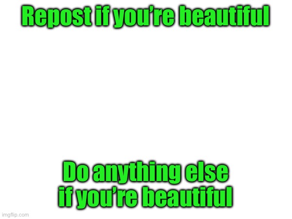 Everyone is beautiful in there own way <3 | Repost if you’re beautiful; Do anything else if you’re beautiful | made w/ Imgflip meme maker