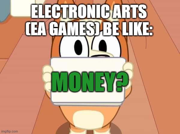 Bluey Bingo sign | ELECTRONIC ARTS (EA GAMES) BE LIKE:; MONEY? | image tagged in bluey bingo sign | made w/ Imgflip meme maker