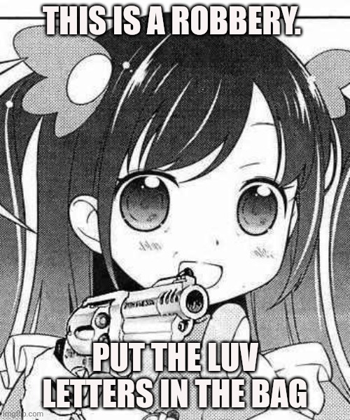 anime girl with a gun | THIS IS A ROBBERY. PUT THE LUV LETTERS IN THE BAG | image tagged in anime girl with a gun | made w/ Imgflip meme maker
