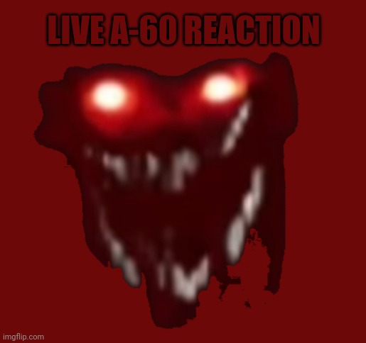 LIVE A-60 REACTION | made w/ Imgflip meme maker