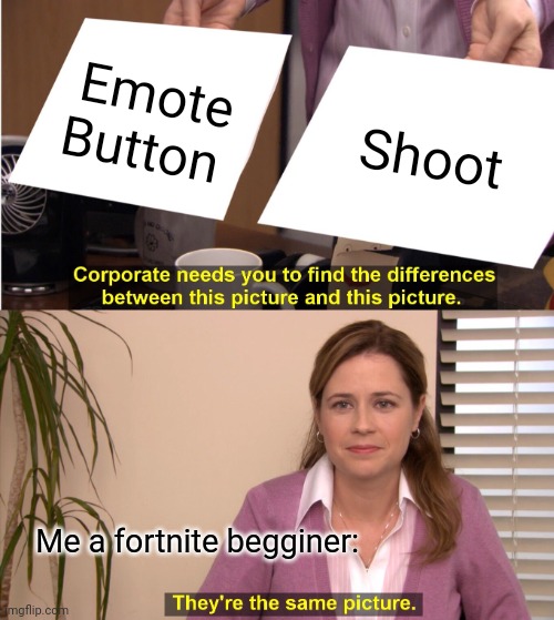 They're The Same Picture Meme | Emote Button; Shoot; Me a fortnite begginer: | image tagged in memes,they're the same picture | made w/ Imgflip meme maker