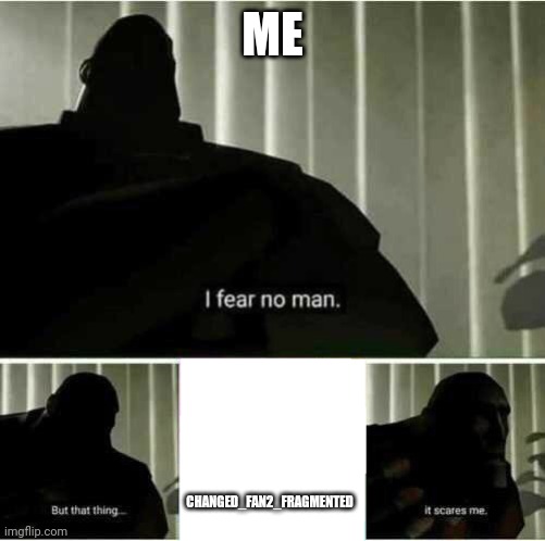 he is scary | ME; CHANGED_FAN2_FRAGMENTED | image tagged in i fear no man,memes,true story,imgflip users | made w/ Imgflip meme maker