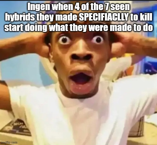 INGEN be like | Ingen when 4 of the 7 seen hybrids they made SPECIFIACLLY to kill start doing what they were made to do | image tagged in surprised black guy,jurassic park,jurassic world,dinosaurs | made w/ Imgflip meme maker