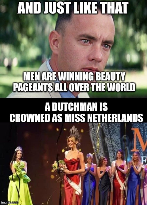Another victory for progressive feminism!!! | AND JUST LIKE THAT; MEN ARE WINNING BEAUTY PAGEANTS ALL OVER THE WORLD; A DUTCHMAN IS CROWNED AS MISS NETHERLANDS | image tagged in memes,and just like that | made w/ Imgflip meme maker