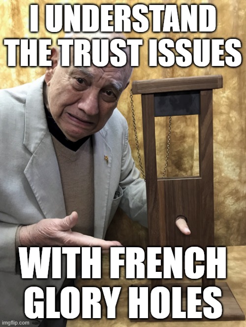 glory hole | I UNDERSTAND THE TRUST ISSUES; WITH FRENCH GLORY HOLES | image tagged in fun,french,gay | made w/ Imgflip meme maker
