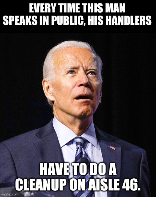 Let’s tell the world that the US is running short on ammunition and other daily gaffs | EVERY TIME THIS MAN SPEAKS IN PUBLIC, HIS HANDLERS; HAVE TO DO A CLEANUP ON AISLE 46. | image tagged in joe biden | made w/ Imgflip meme maker