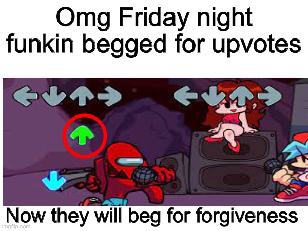 STOP WITH THE UPVOTE BEGGING | Omg Friday night funkin begged for upvotes; Now they will beg for forgiveness | image tagged in true,memes,funny,dafuq,fnf | made w/ Imgflip meme maker