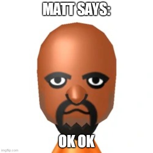 Matt from Wii Sports | MATT SAYS: OK OK | image tagged in matt from wii sports | made w/ Imgflip meme maker