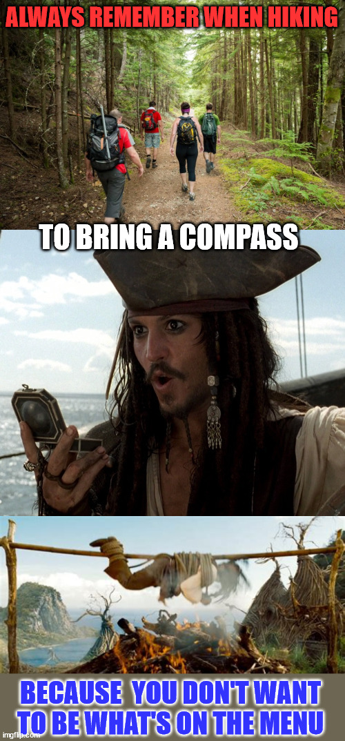 What's on the menu | ALWAYS REMEMBER WHEN HIKING; TO BRING A COMPASS; BECAUSE  YOU DON'T WANT TO BE WHAT'S ON THE MENU | image tagged in hiking,jack sparrow compass,dark humor | made w/ Imgflip meme maker