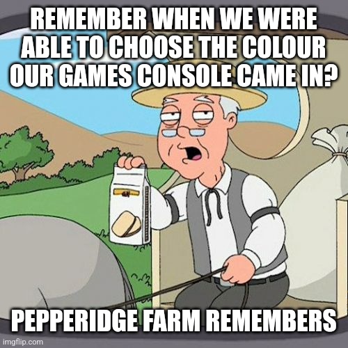 Pepperidge Farm Remembers Meme | REMEMBER WHEN WE WERE ABLE TO CHOOSE THE COLOUR OUR GAMES CONSOLE CAME IN? PEPPERIDGE FARM REMEMBERS | image tagged in memes,pepperidge farm remembers | made w/ Imgflip meme maker