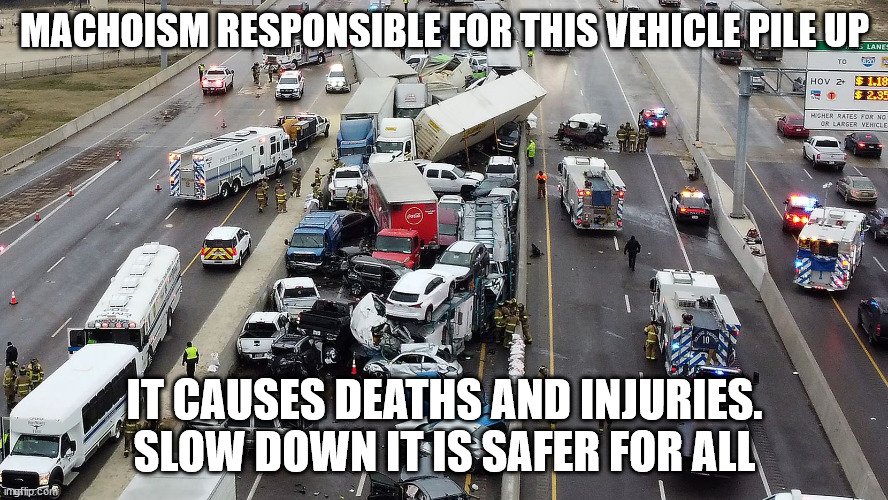 Texas Crazy Drivers | MACHOISM RESPONSIBLE FOR THIS VEHICLE PILE UP; IT CAUSES DEATHS AND INJURIES. SLOW DOWN IT IS SAFER FOR ALL | image tagged in macho man,machoism,texas,donald trump approves | made w/ Imgflip meme maker