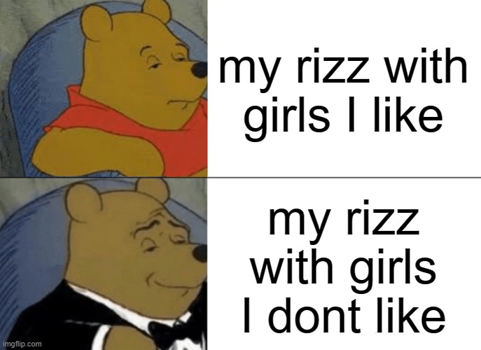 Tuxedo Winnie The Pooh | my rizz with girls I like; my rizz with girls I dont like | image tagged in memes,tuxedo winnie the pooh | made w/ Imgflip meme maker