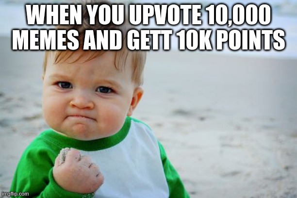 I got like 1k (maybe) from upvoting | WHEN YOU UPVOTE 10,000 MEMES AND GETT 10K POINTS | image tagged in memes,success kid original | made w/ Imgflip meme maker