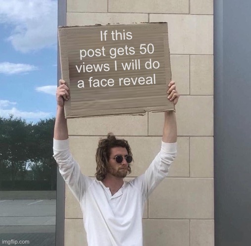I will do a face reveal | If this post gets 50 views I will do a face reveal | image tagged in man holding cardboard sign redux,memes,face reveal | made w/ Imgflip meme maker