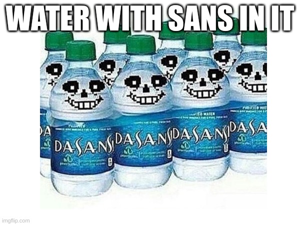 sans | WATER WITH SANS IN IT | image tagged in undertale,sans undertale | made w/ Imgflip meme maker