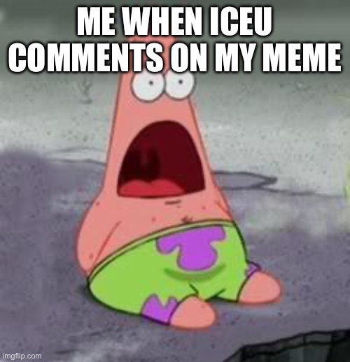 A 0.001% chance | ME WHEN ICEU COMMENTS ON MY MEME | image tagged in suprised patrick,funny memes,rare,once in a lifetime | made w/ Imgflip meme maker